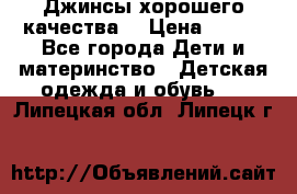 Джинсы хорошего качества. › Цена ­ 350 - Все города Дети и материнство » Детская одежда и обувь   . Липецкая обл.,Липецк г.